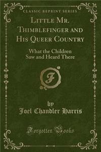 Little Mr. Thimblefinger and His Queer Country: What the Children Saw and Heard There (Classic Reprint)