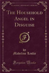 The Household Angel in Disguise (Classic Reprint)