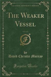 The Weaker Vessel, Vol. 1 of 3 (Classic Reprint)