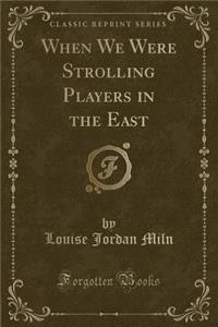 When We Were Strolling Players in the East (Classic Reprint)