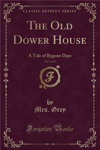 The Old Dower House, Vol. 1 of 3: A Tale of Bygone Days (Classic Reprint)