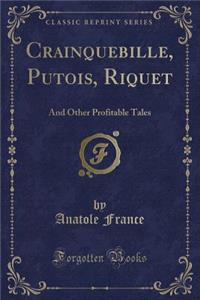 Crainquebille, Putois, Riquet: And Other Profitable Tales (Classic Reprint)