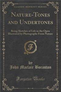 Nature-Tones and Undertones: Being Sketches of Life in the Open Illustrated by Photographs from Nature (Classic Reprint)