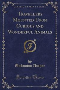 Travellers Mounted Upon Curious and Wonderful Animals (Classic Reprint)