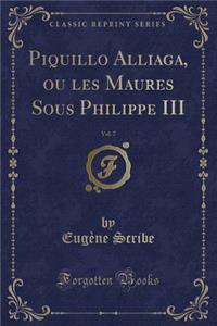 Piquillo Alliaga, Ou Les Maures Sous Philippe III, Vol. 7 (Classic Reprint)