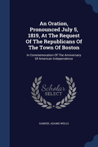 An Oration, Pronounced July 5, 1819, At The Request Of The Republicans Of The Town Of Boston