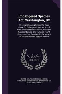 Endangered Species Act, Washington, DC: Oversight Hearing Before the Task Force On Endangered Species Act of the Committee On Resources, House of Representatives, One Hundred Fourth Congre