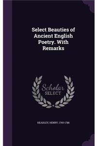 Select Beauties of Ancient English Poetry. with Remarks