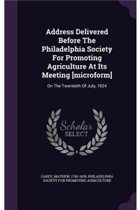 Address Delivered Before The Philadelphia Society For Promoting Agriculture At Its Meeting [microform]