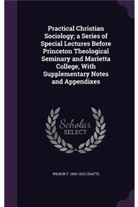 Practical Christian Sociology; A Series of Special Lectures Before Princeton Theological Seminary and Marietta College, with Supplementary Notes and Appendixes