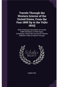 Travels Through the Western Interior of the United States, From the Year 1808 Up to the Ye[Ar 1816;]