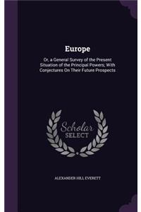 Europe: Or, a General Survey of the Present Situation of the Principal Powers; With Conjectures On Their Future Prospects