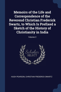 Memoirs of the Life and Correspondence of the Reverend Christian Frederick Swartz, to Which Is Prefixed a Sketch of the History of Christianity in India; Volume 2