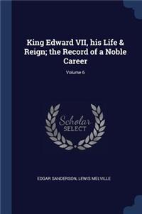 King Edward VII, his Life & Reign; the Record of a Noble Career; Volume 6