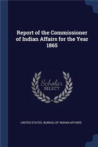 Report of the Commissioner of Indian Affairs for the Year 1865