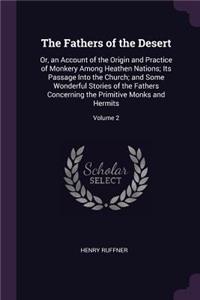 The Fathers of the Desert: Or, an Account of the Origin and Practice of Monkery Among Heathen Nations; Its Passage Into the Church; and Some Wonderful Stories of the Fathers C