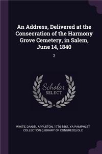 An Address, Delivered at the Consecration of the Harmony Grove Cemetery, in Salem, June 14, 1840