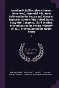 Jonathan P. Dolliver (late a Senator From Iowa). Memorial Addresses Delivered in the Senate and House of Representatives of the United States, Sixty-first Congress, Third Session. Proceedings in the Senate February 18, 1911. Proceedings in the Hous