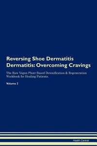 Reversing Shoe Dermatitis Dermatitis: Overcoming Cravings the Raw Vegan Plant-Based Detoxification & Regeneration Workbook for Healing Patients. Volume 3