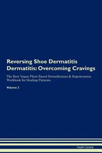 Reversing Shoe Dermatitis Dermatitis: Overcoming Cravings the Raw Vegan Plant-Based Detoxification & Regeneration Workbook for Healing Patients. Volume 3
