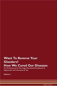 Want To Reverse Your Glanders? How We Cured Our Diseases. The 30 Day Journal for Raw Vegan Plant-Based Detoxification & Regeneration with Information & Tips Volume 1
