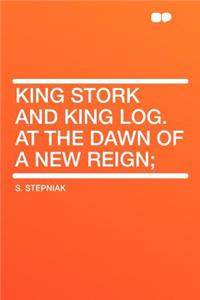 King Stork and King Log. at the Dawn of a New Reign;