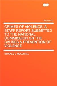 Crimes of Violence; A Staff Report Submitted to the National Commission on the Causes & Prevention of Violence Volume 12