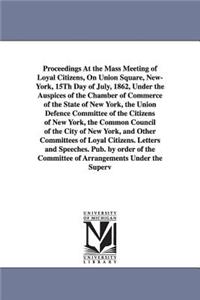 Proceedings at the Mass Meeting of Loyal Citizens, on Union Square, New-York, 15th Day of July, 1862, Under the Auspices of the Chamber of Commerce of