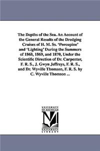 Depths of the Sea. An Account of the General Results of the Dredging Cruises of H. M. Ss. 'Porcupine' and 'Lighting' During the Summers of 1868, 1869, and 1870, Under the Scientific Direction of Dr. Carpenter, F. R. S., J. Gwyn Jeffreys, F. R. S.,