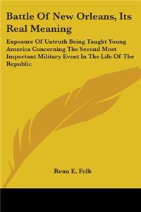 Battle Of New Orleans, Its Real Meaning: Exposure Of Untruth Being Taught Young America Concerning The Second Most Important Military Event In The Life Of The Republic