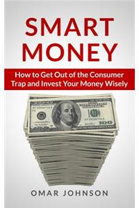 Smart Money: How To Get Out Of The Consumer Trap And Invest Your Money Wisely