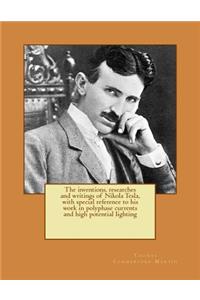 inventions, researches and writings of Nikola Tesla, with special reference to his work in polyphase currents and high potential lighting