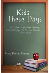 Kids These Days: A Teacher's Inspirational Journey That Will Change the Way You Think about Today's Youth