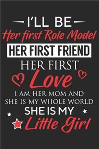 I'll be her first role model her first friend her first love i am her mom and she is my whole world she is my little girl