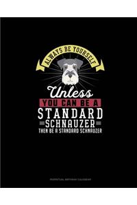 Always Be Yourself Unless You Can Be A Standard Schnauzer Then Be A Standard Schnauzer