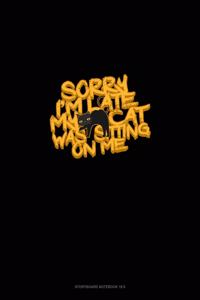 Sorry Im Late My Cat Was Sitting on Me