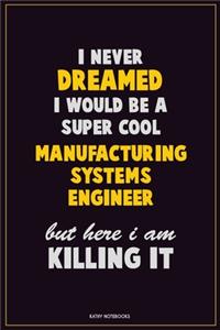 I Never Dreamed I would Be A Super Cool Manufacturing Systems Engineer But Here I Am Killing It