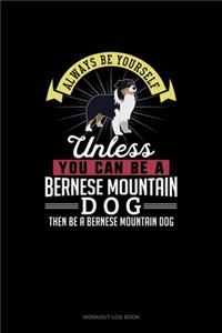 Always Be Yourself Unless You Can Be A Bernese Mountain Dog Then Be A Bernese Mountain Dog