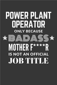Power Plant Operator Only Because Badass Mother F****R Is Not An Official Job Title Notebook