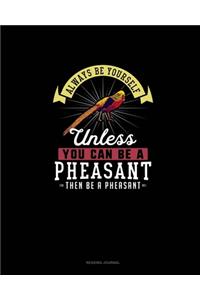 Always Be Yourself Unless You Can Be A Pheasant Then Be A Pheasant