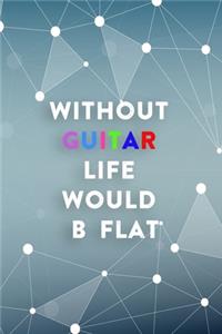Without Guitar Life Would B Flat