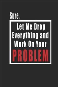 Sure, Let Me Drop Everything and Work On Your Problem journal