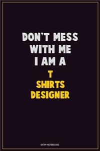 Don't Mess With Me, I Am A T shirts designer
