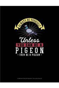 Always Be Yourself Unless You Can Be A Pigeon Then Be A Pigeon