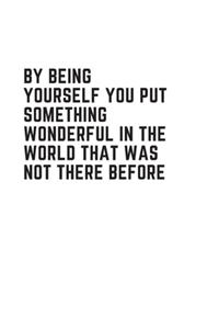 By being yourself you put something wonderful in the world that was not there before
