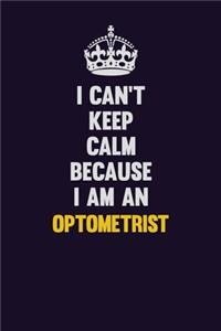 I can't Keep Calm Because I Am An Optometrist