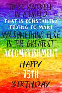 To Be Yourself In a World That is Constantly Trying to Make You Something Your Else is the Greatest Accomplishment Happy 75th Birthday