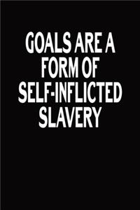 Goals Are A Form Of Self-Inflicted Slavery