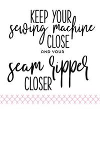 Keep Your Sewing Machine Close and Your Seam Ripper Closer