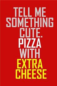 Tell me something cute. Pizza with extra cheese.